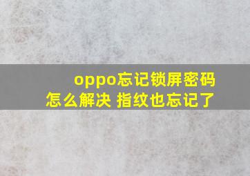 oppo忘记锁屏密码怎么解决 指纹也忘记了